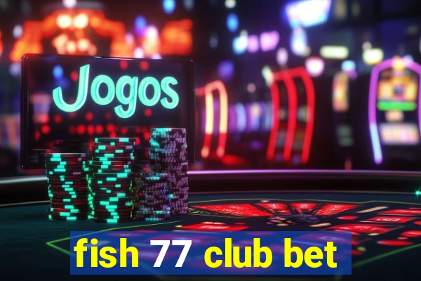 fish 77 club bet